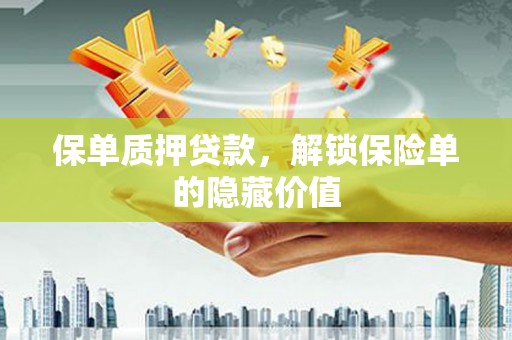四川保单质押贷款，解锁保险单的隐藏价值