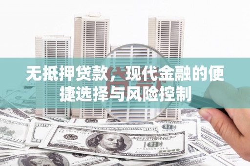 四川无抵押贷款，现代金融的便捷选择与风险控制