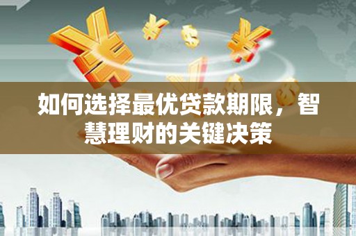 四川如何选择最优贷款期限，智慧理财的关键决策