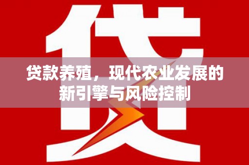 四川贷款养殖，现代农业发展的新引擎与风险控制