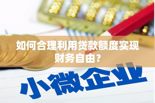 四川如何合理利用贷款额度实现财务自由？