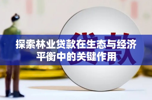 四川探索林业贷款在生态与经济平衡中的关键作用