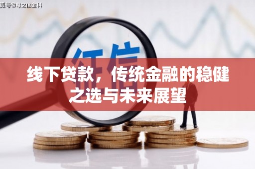 四川线下贷款，传统金融的稳健之选与未来展望