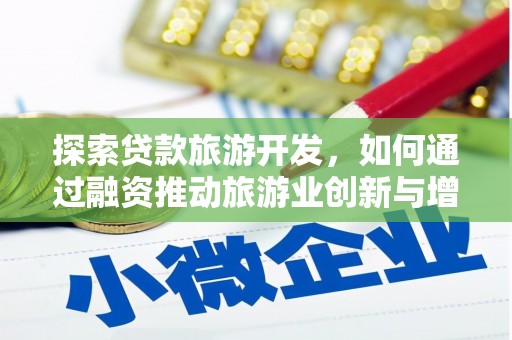 四川探索贷款旅游开发，如何通过融资推动旅游业创新与增长