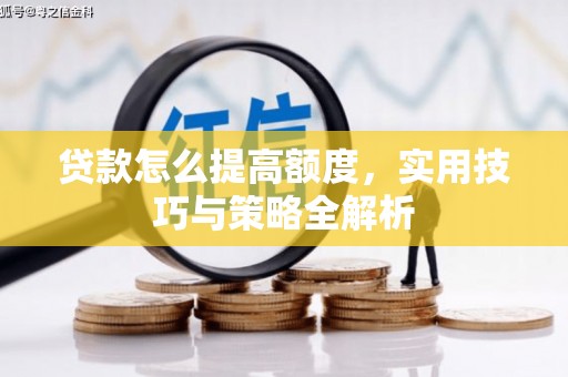 四川贷款怎么提高额度，实用技巧与策略全解析