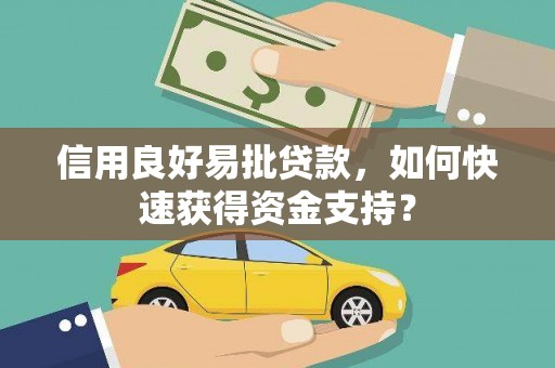 四川信用良好易批贷款，如何快速获得资金支持？