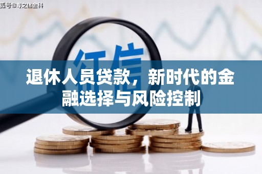 四川退休人员贷款，新时代的金融选择与风险控制