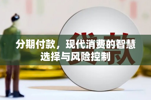 四川分期付款，现代消费的智慧选择与风险控制