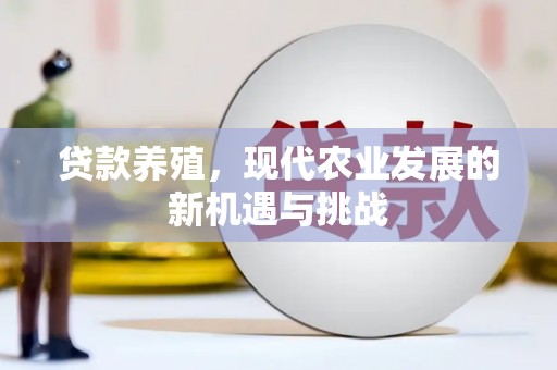 四川贷款养殖，现代农业发展的新机遇与挑战