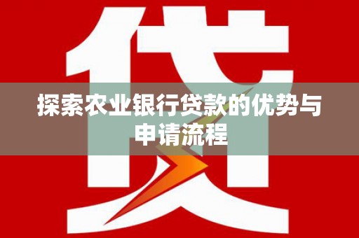四川探索农业银行贷款的优势与申请流程