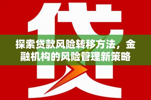 四川探索贷款风险转移方法，金融机构的风险管理新策略
