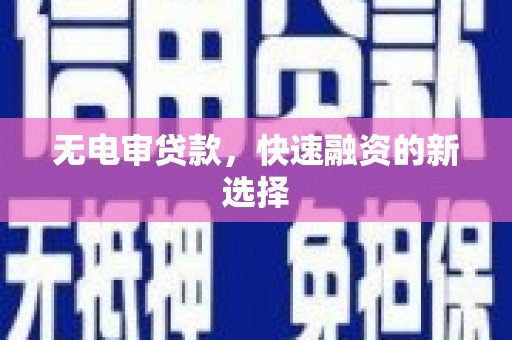 四川无电审贷款，快速融资的新选择