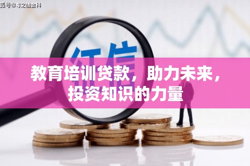 四川教育培训贷款，助力未来，投资知识的力量