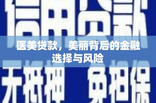 四川医美贷款，美丽背后的金融选择与风险