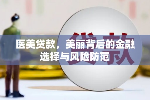 四川医美贷款，美丽背后的金融选择与风险防范