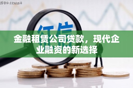 四川金融租赁公司贷款，现代企业融资的新选择