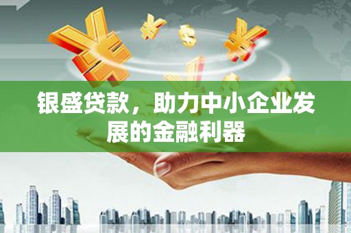 四川银盛贷款，助力中小企业发展的金融利器