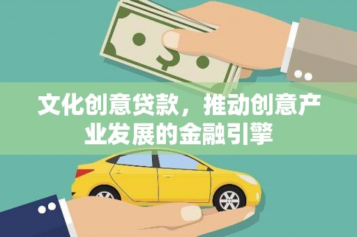 四川文化创意贷款，推动创意产业发展的金融引擎
