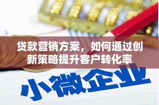 四川贷款营销方案，如何通过创新策略提升客户转化率