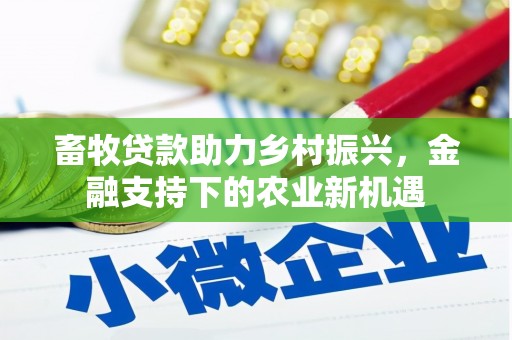 四川畜牧贷款助力乡村振兴，金融支持下的农业新机遇