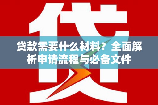 四川贷款需要什么材料？全面解析申请流程与必备文件