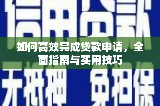 四川如何高效完成贷款申请，全面指南与实用技巧