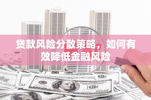 四川贷款风险分散策略，如何有效降低金融风险