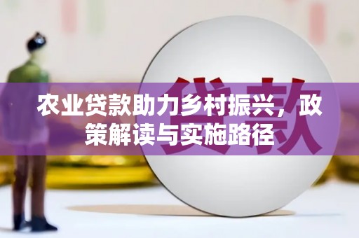 四川农业贷款助力乡村振兴，政策解读与实施路径