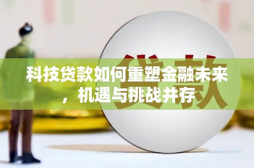 四川科技贷款如何重塑金融未来，机遇与挑战并存