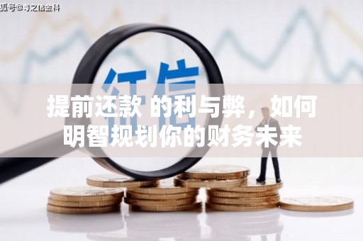 四川提前还款 的利与弊，如何明智规划你的财务未来