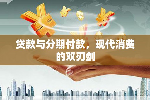 四川贷款与分期付款，现代消费的双刃剑