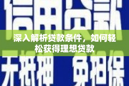 四川深入解析贷款条件，如何轻松获得理想贷款