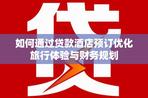 四川如何通过贷款酒店预订优化旅行体验与财务规划