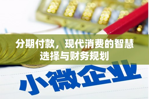 四川分期付款，现代消费的智慧选择与财务规划
