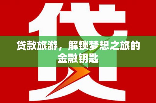 四川贷款旅游，解锁梦想之旅的金融钥匙