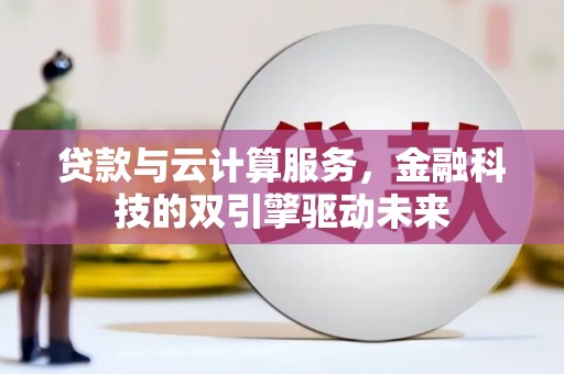 四川贷款与云计算服务，金融科技的双引擎驱动未来