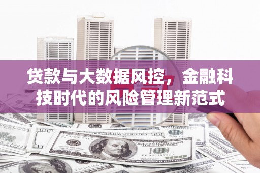 四川贷款与大数据风控，金融科技时代的风险管理新范式