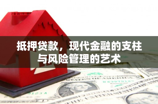 四川抵押贷款，现代金融的支柱与风险管理的艺术