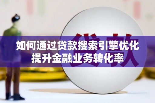 四川如何通过贷款搜索引擎优化提升金融业务转化率
