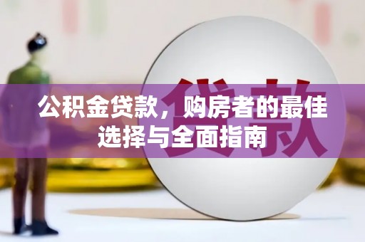 四川公积金贷款，购房者的最佳选择与全面指南