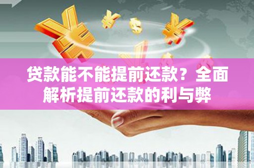 四川贷款能不能提前还款？全面解析提前还款的利与弊