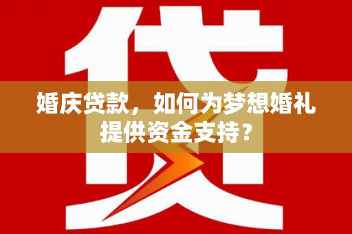 四川婚庆贷款，如何为梦想婚礼提供资金支持？