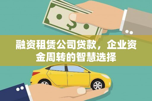 四川融资租赁公司贷款，企业资金周转的智慧选择