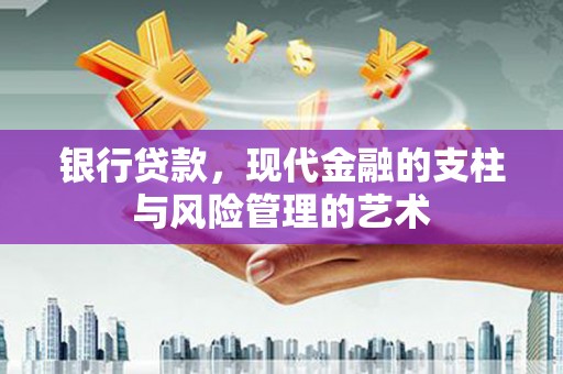 四川银行贷款，现代金融的支柱与风险管理的艺术