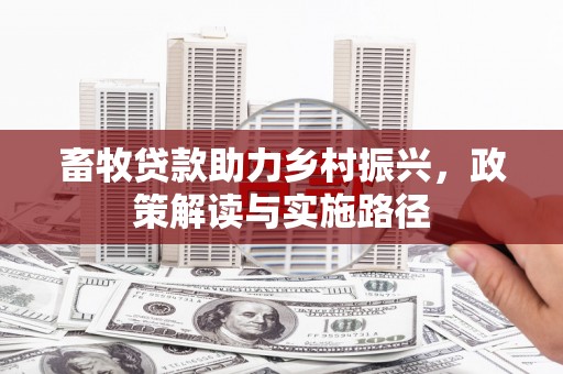 四川畜牧贷款助力乡村振兴，政策解读与实施路径