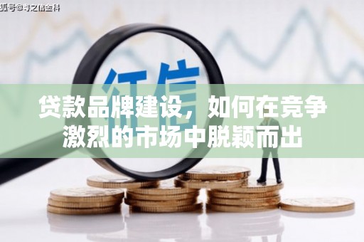 四川贷款品牌建设，如何在竞争激烈的市场中脱颖而出