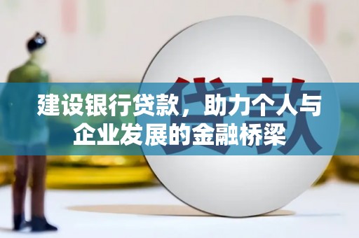 四川建设银行贷款，助力个人与企业发展的金融桥梁