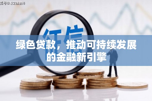 四川绿色贷款，推动可持续发展的金融新引擎