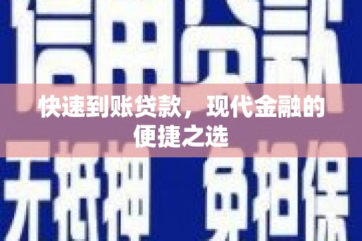 四川快速到账贷款，现代金融的便捷之选