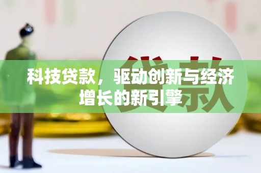 四川科技贷款，驱动创新与经济增长的新引擎